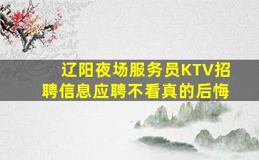 辽阳夜场服务员KTV招聘信息应聘不看真的后悔